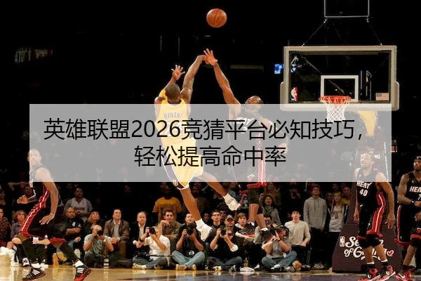 英雄联盟2026竞猜平台必知技巧，轻松提高命中率