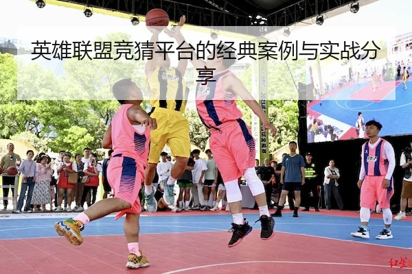 英雄联盟竞猜平台的经典案例与实战分享